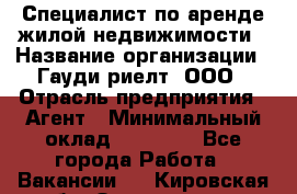 Специалист по аренде жилой недвижимости › Название организации ­ Гауди-риелт, ООО › Отрасль предприятия ­ Агент › Минимальный оклад ­ 95 000 - Все города Работа » Вакансии   . Кировская обл.,Захарищево п.